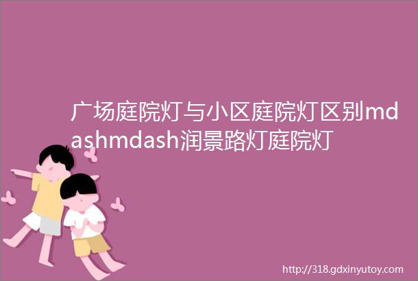 广场庭院灯与小区庭院灯区别mdashmdash润景路灯庭院灯篇