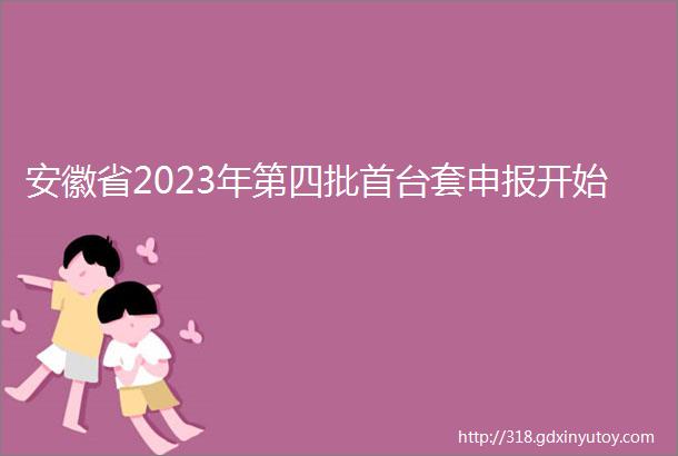 安徽省2023年第四批首台套申报开始