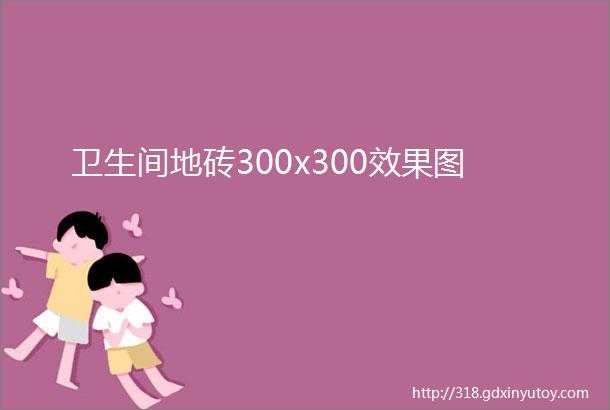 卫生间地砖300x300效果图