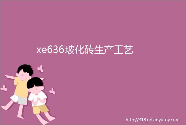 xe636玻化砖生产工艺