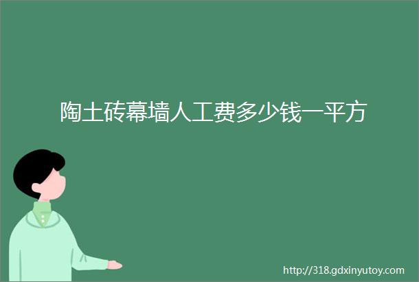 陶土砖幕墙人工费多少钱一平方