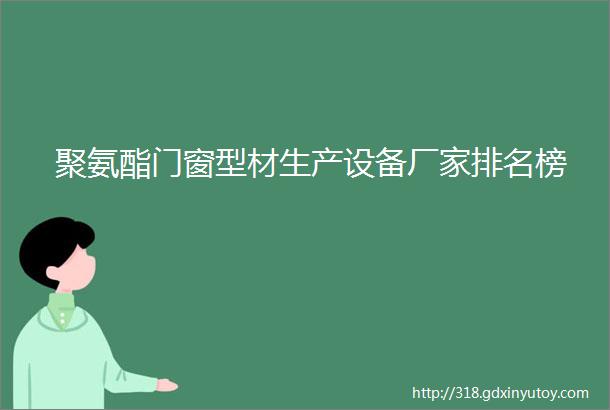 聚氨酯门窗型材生产设备厂家排名榜