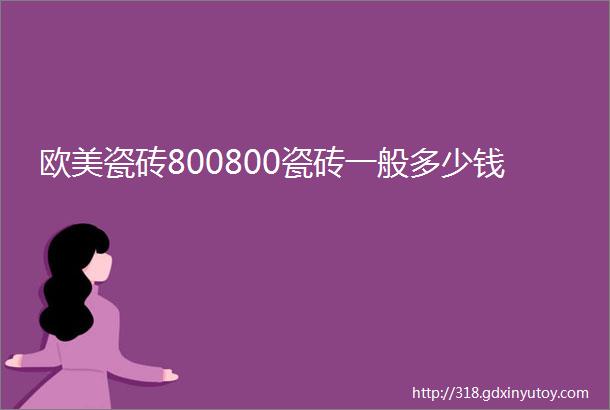 欧美瓷砖800800瓷砖一般多少钱