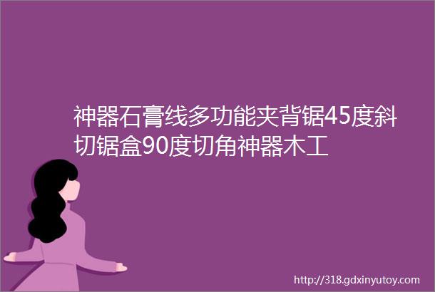 神器石膏线多功能夹背锯45度斜切锯盒90度切角神器木工