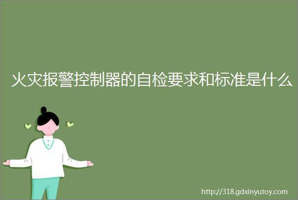 火灾报警控制器的自检要求和标准是什么