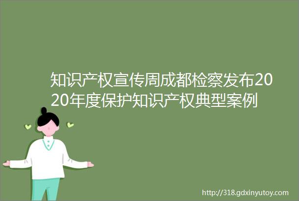 知识产权宣传周成都检察发布2020年度保护知识产权典型案例