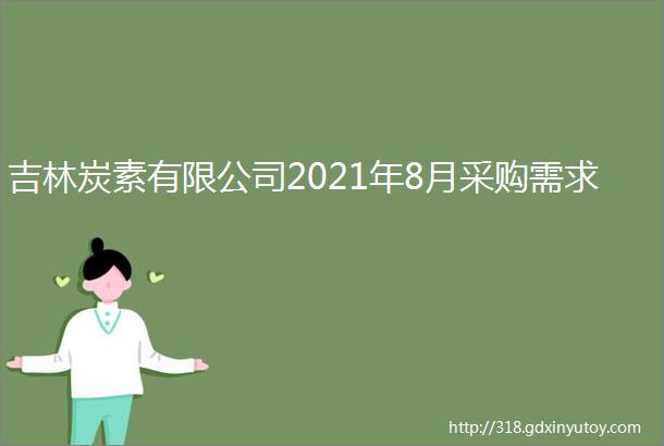 吉林炭素有限公司2021年8月采购需求