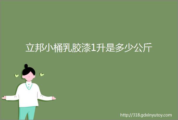 立邦小桶乳胶漆1升是多少公斤