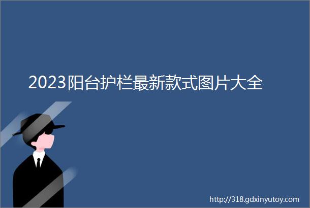 2023阳台护栏最新款式图片大全