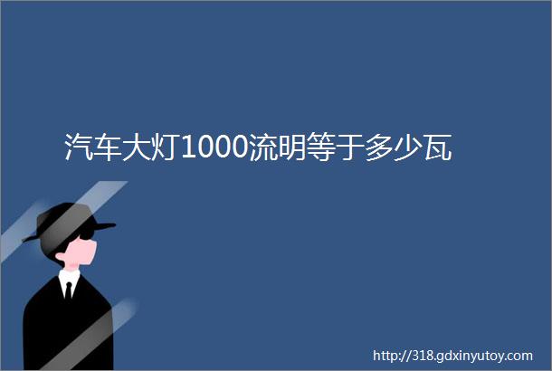 汽车大灯1000流明等于多少瓦