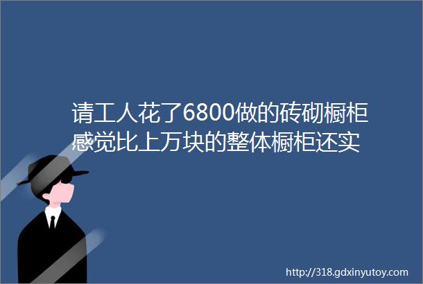 请工人花了6800做的砖砌橱柜感觉比上万块的整体橱柜还实