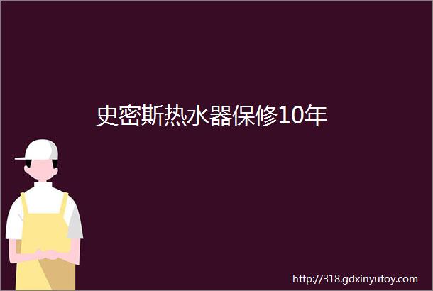 史密斯热水器保修10年