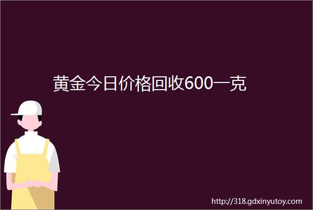 黄金今日价格回收600一克