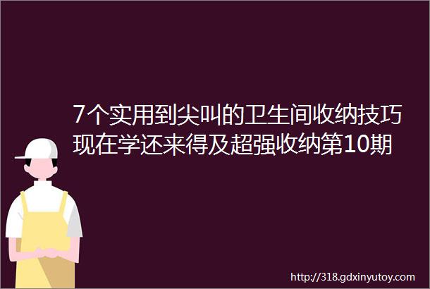 7个实用到尖叫的卫生间收纳技巧现在学还来得及超强收纳第10期