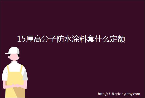 15厚高分子防水涂料套什么定额