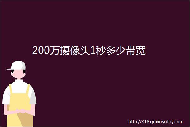 200万摄像头1秒多少带宽