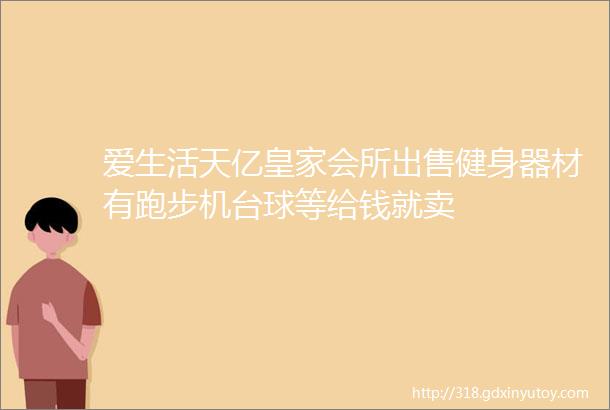 爱生活天亿皇家会所出售健身器材有跑步机台球等给钱就卖