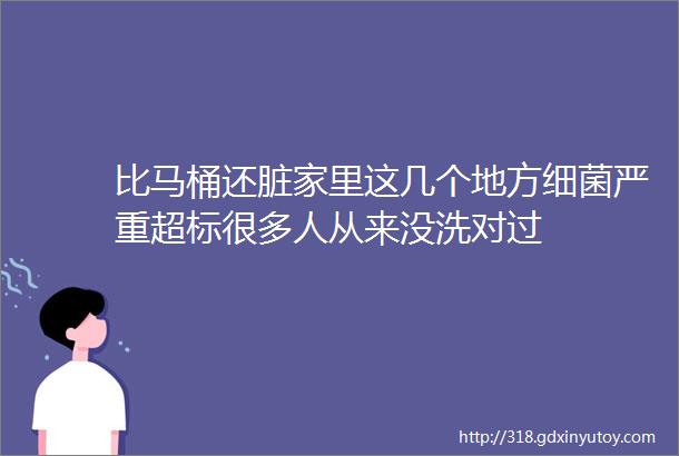 比马桶还脏家里这几个地方细菌严重超标很多人从来没洗对过