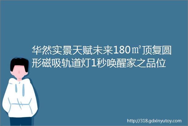 华然实景天赋未来180㎡顶复圆形磁吸轨道灯1秒唤醒家之品位