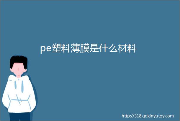 pe塑料薄膜是什么材料