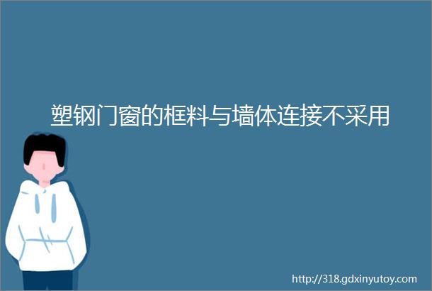 塑钢门窗的框料与墙体连接不采用