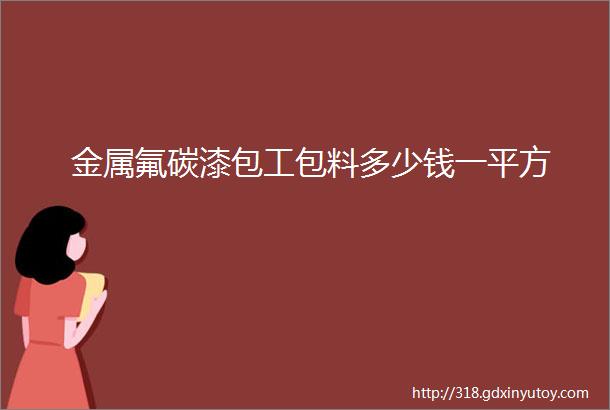 金属氟碳漆包工包料多少钱一平方