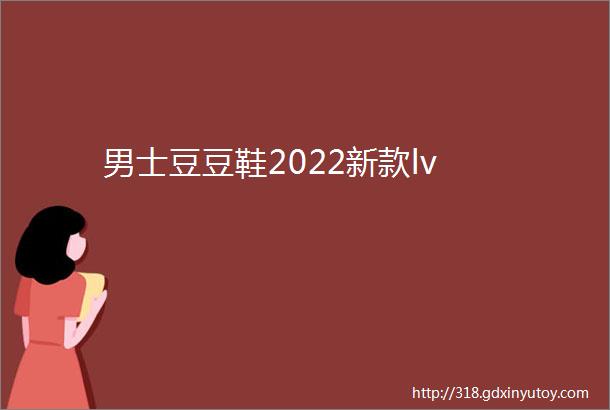 男士豆豆鞋2022新款lv