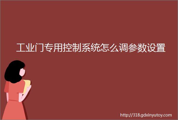 工业门专用控制系统怎么调参数设置