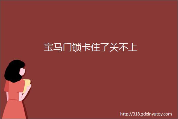 宝马门锁卡住了关不上