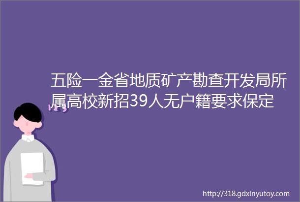 五险一金省地质矿产勘查开发局所属高校新招39人无户籍要求保定招聘网78招聘信息汇总1