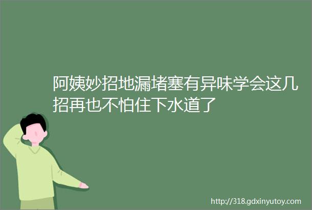 阿姨妙招地漏堵塞有异味学会这几招再也不怕住下水道了