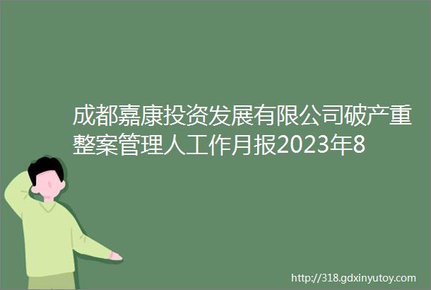 成都嘉康投资发展有限公司破产重整案管理人工作月报2023年8月