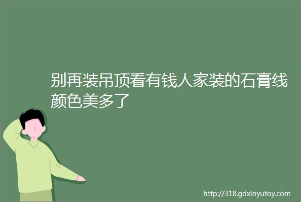 别再装吊顶看有钱人家装的石膏线颜色美多了