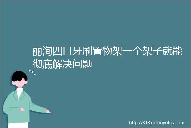 丽洵四口牙刷置物架一个架子就能彻底解决问题