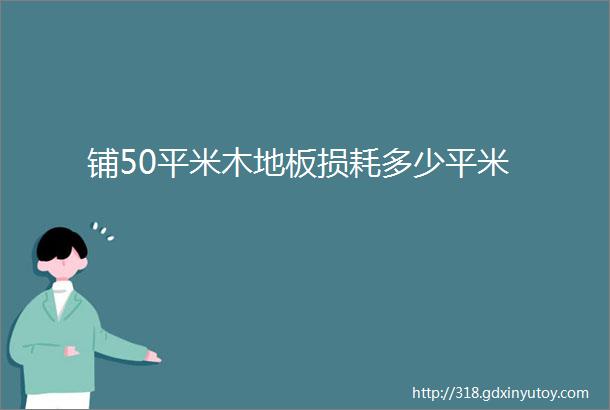 铺50平米木地板损耗多少平米